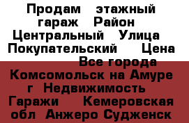 Продам 4-этажный гараж › Район ­ Центральный › Улица ­ Покупательский 2 › Цена ­ 450 000 - Все города, Комсомольск-на-Амуре г. Недвижимость » Гаражи   . Кемеровская обл.,Анжеро-Судженск г.